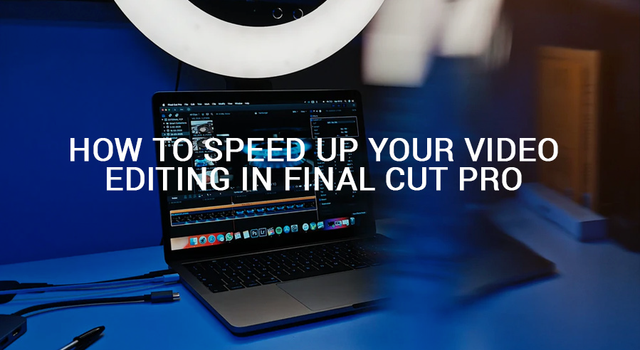 How to speed up your video editing in Final Cut Pro article image